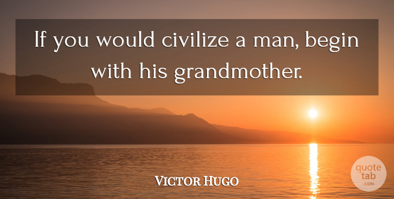 Victor Hugo Quote About Grandmother, Men, Grandparent: If You Would Civilize A...
