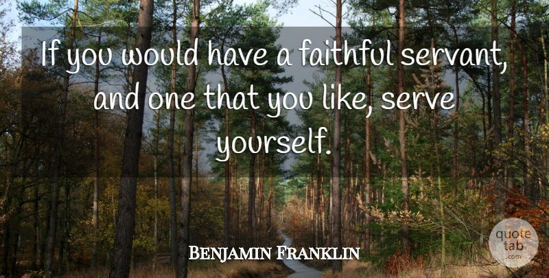 Benjamin Franklin Quote About Responsibility, Faithful Servants, Poor Richard: If You Would Have A...