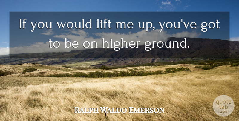 Ralph Waldo Emerson Quote About Higher Ground, Lift Me Up, Ifs: If You Would Lift Me...