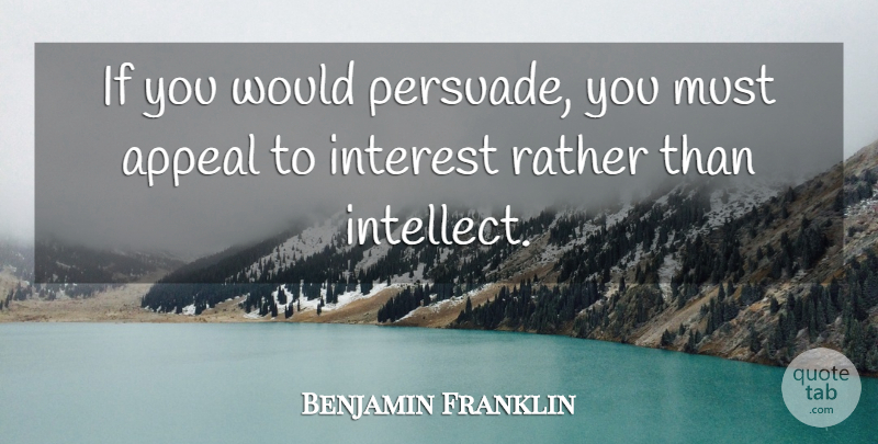 Benjamin Franklin Quote About Serious, Persuasion, Appeals: If You Would Persuade You...