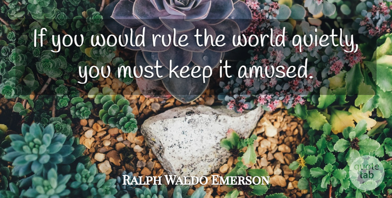 Ralph Waldo Emerson Quote About World, Ifs, Amused: If You Would Rule The...