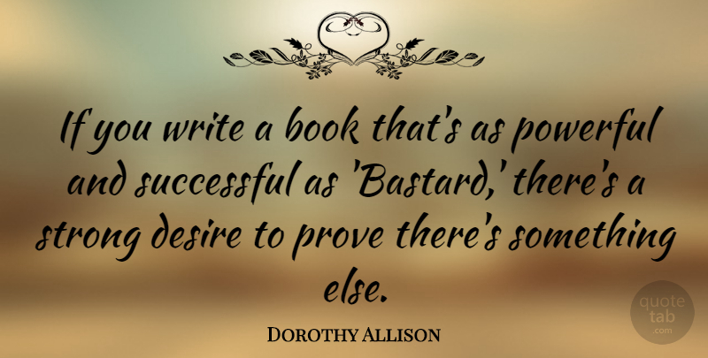 Dorothy Allison Quote About Desire, Prove, Successful: If You Write A Book...