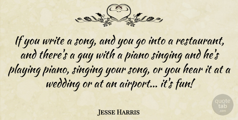 Jesse Harris Quote About Guy, Hear, Piano, Playing, Wedding: If You Write A Song...