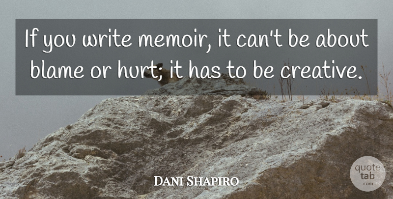 Dani Shapiro Quote About Hurt, Writing, Creative: If You Write Memoir It...