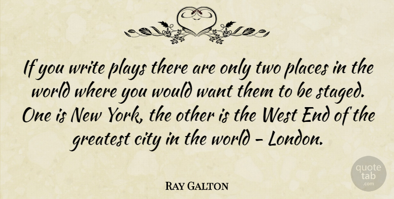Ray Galton Quote About City, Greatest, Places, Plays, West: If You Write Plays There...