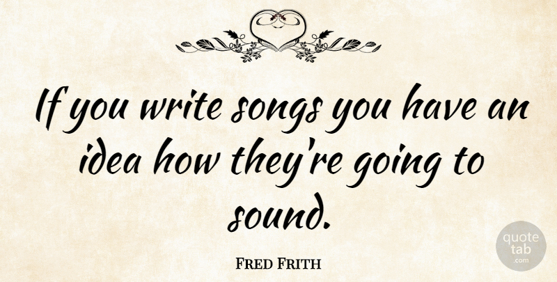 Fred Frith Quote About Song, Writing, Ideas: If You Write Songs You...