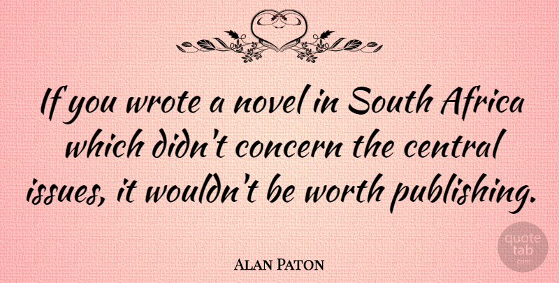 Alan Paton Quote About Issues, Novel, Concern: If You Wrote A Novel...