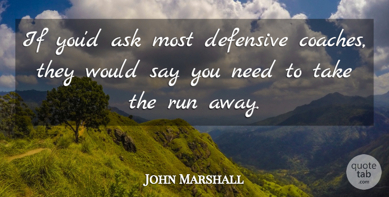 John Marshall Quote About Ask, Defensive, Run: If Youd Ask Most Defensive...