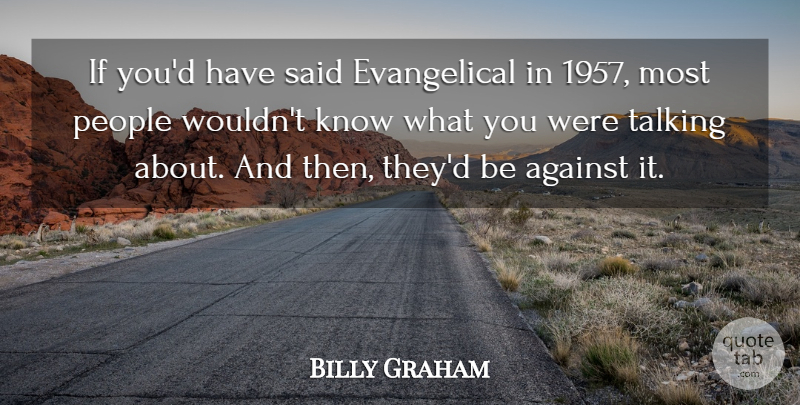 Billy Graham Quote About Talking, People, Said: If Youd Have Said Evangelical...
