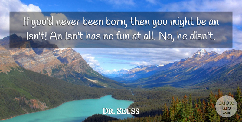 Dr. Seuss Quote About Life, Being Yourself, Fun: If Youd Never Been Born...