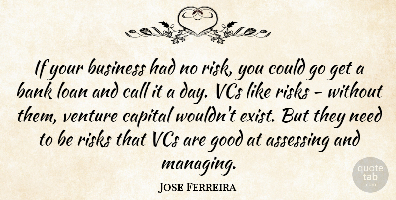 Jose Ferreira Quote About Bank, Business, Call, Capital, Good: If Your Business Had No...