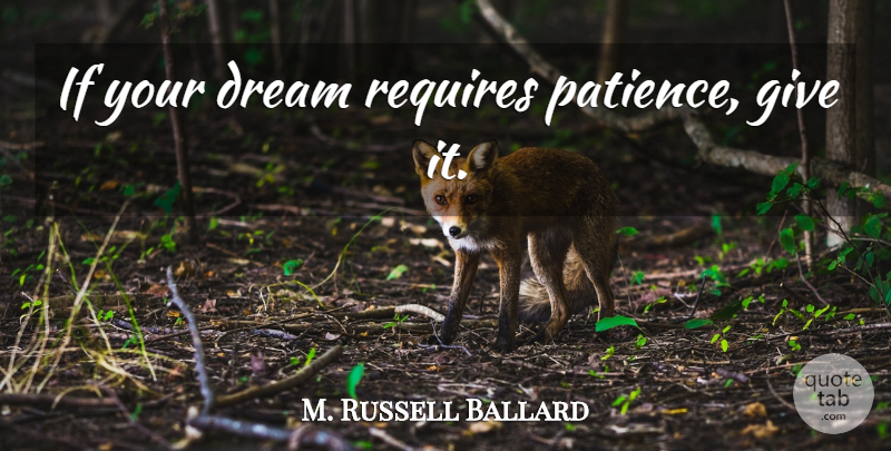 M. Russell Ballard Quote About Dream, Giving, Ifs: If Your Dream Requires Patience...