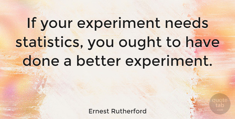 Ernest Rutherford Quote About Math, Science, Needs: If Your Experiment Needs Statistics...