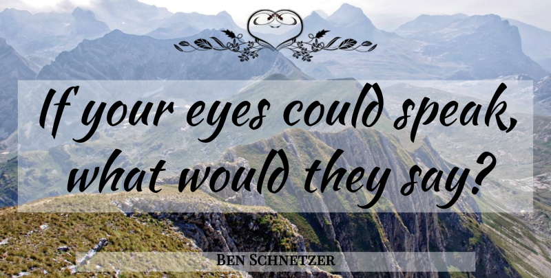 Ben Schnetzer Quote About Eye, Speak, Ifs: If Your Eyes Could Speak...
