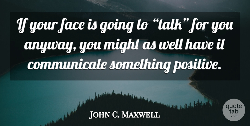 John C. Maxwell Quote About Might, Faces, Your Face: If Your Face Is Going...