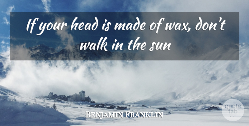 Benjamin Franklin Quote About Inspirational, Sun, Made: If Your Head Is Made...