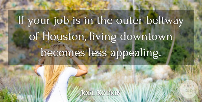 Joel Kotkin Quote About Becomes, Downtown, Job, Less, Living: If Your Job Is In...