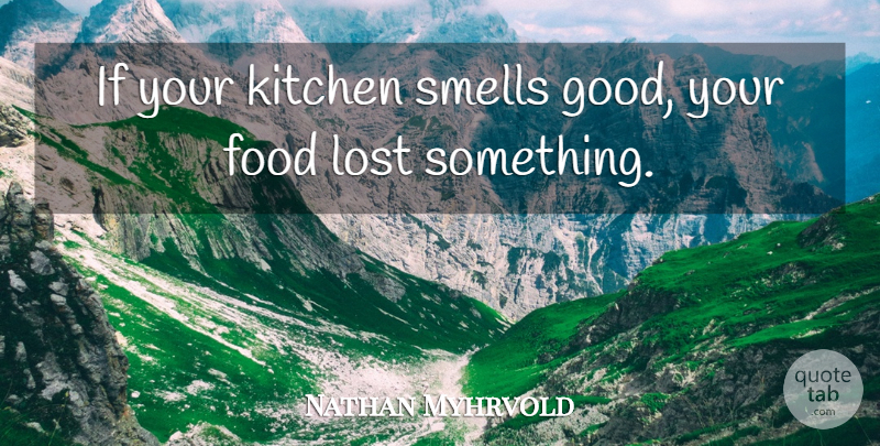 Nathan Myhrvold Quote About Smell, Kitchen, Lost: If Your Kitchen Smells Good...
