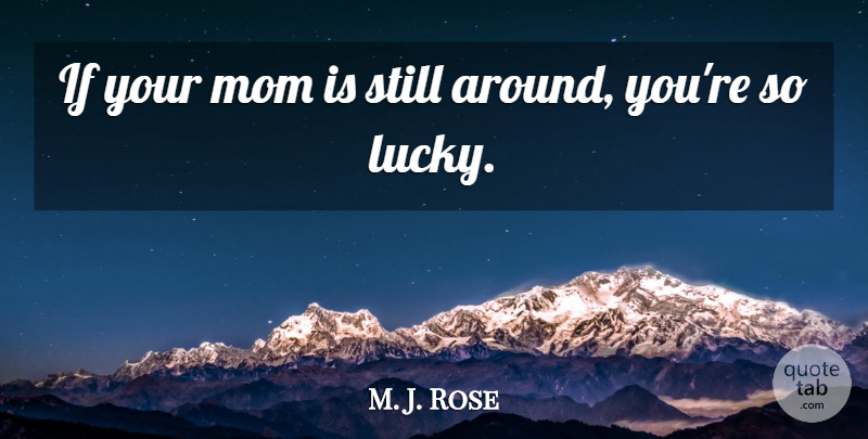 M. J. Rose Quote About Mom: If Your Mom Is Still...