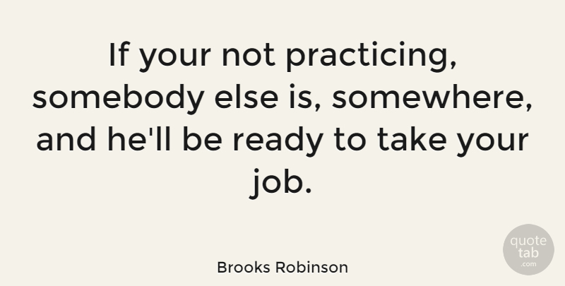 Brooks Robinson Quote About Baseball, Jobs, Ready: If Your Not Practicing Somebody...