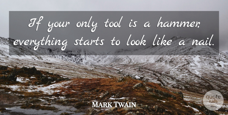 Mark Twain Quote About Tools, Looks, Nails: If Your Only Tool Is...