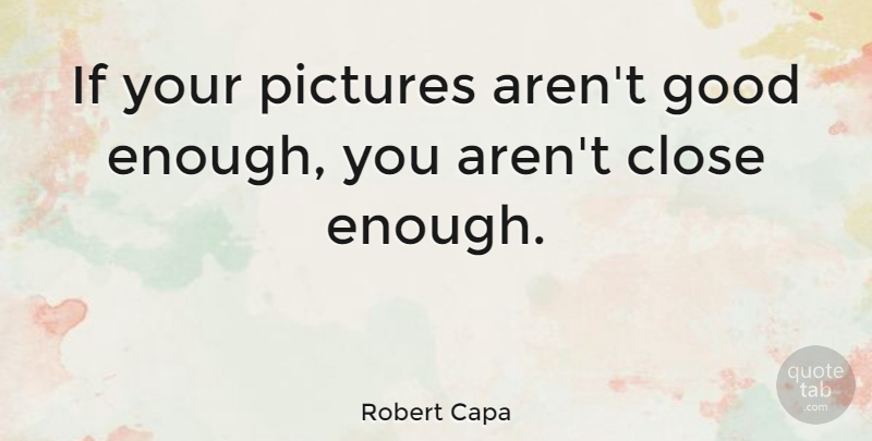 Robert Capa Quote About Photography, Photographer, Good Enough: If Your Pictures Arent Good...