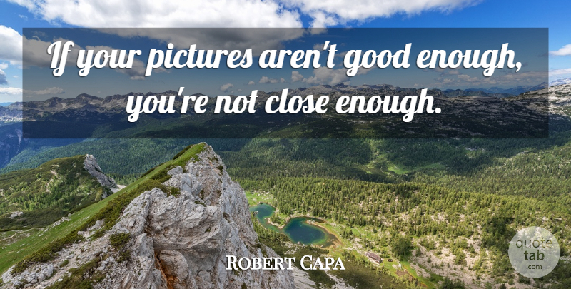 Robert Capa Quote About American Photographer, Close, Good, Pictures: If Your Pictures Arent Good...