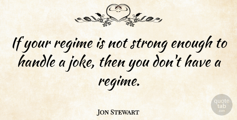 Jon Stewart Quote About Strong, Enough, Regimes: If Your Regime Is Not...