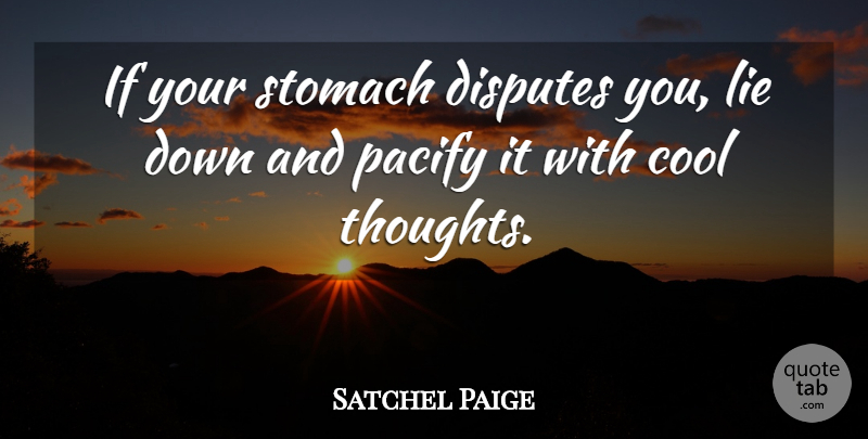 Satchel Paige Quote About Lying, Down And, Carrying On: If Your Stomach Disputes You...