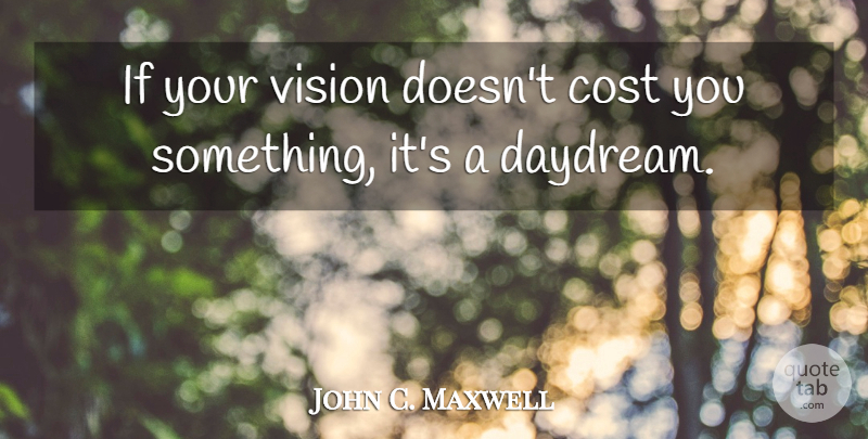 John C. Maxwell Quote About Vision, Cost, Daydreaming: If Your Vision Doesnt Cost...