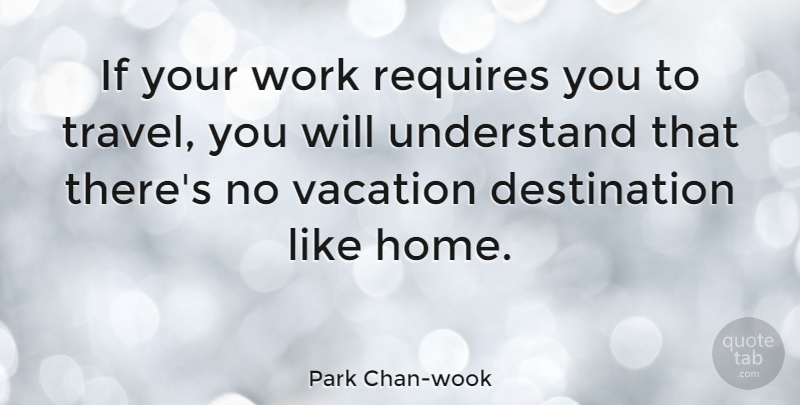 Park Chan-wook Quote About Home, Vacation, Destination: If Your Work Requires You...