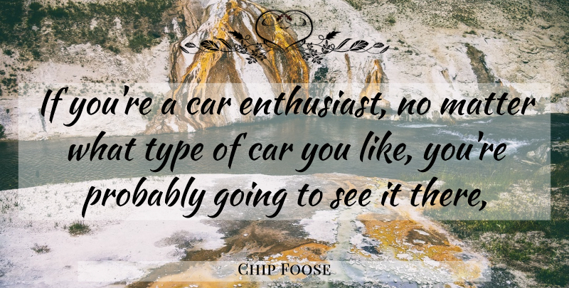 Chip Foose Quote About Car, Matter, Type: If Youre A Car Enthusiast...