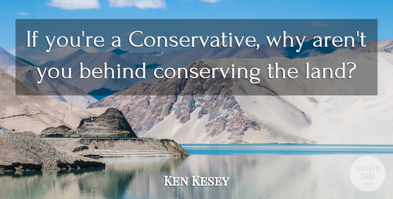 Ken Kesey Quote About Land, Conservative, Behinds: If Youre A Conservative Why...
