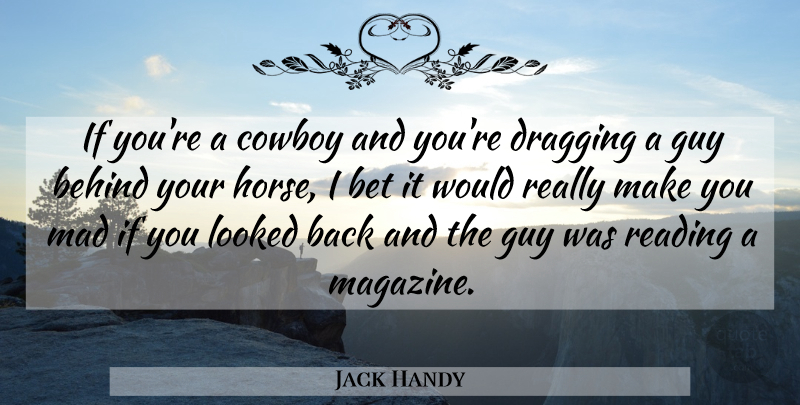 Jack Handy Quote About Behind, Bet, Cowboy, Dragging, Guy: If Youre A Cowboy And...
