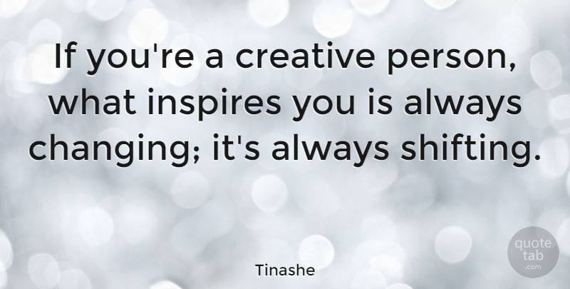 Tinashe Quote About Creative, Inspire, Shifting: If Youre A Creative Person...
