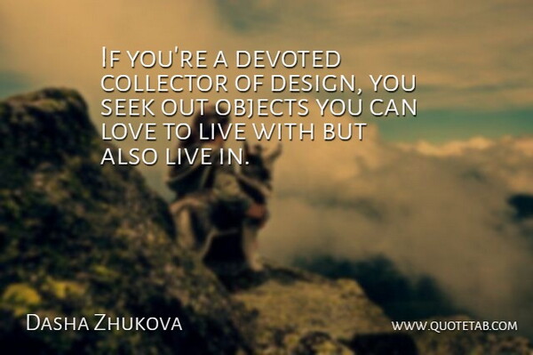 Dasha Zhukova Quote About Collector, Design, Devoted, Love, Objects: If Youre A Devoted Collector...