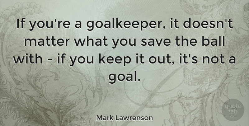 Mark Lawrenson Quote About English Athlete, Save: If Youre A Goalkeeper It...