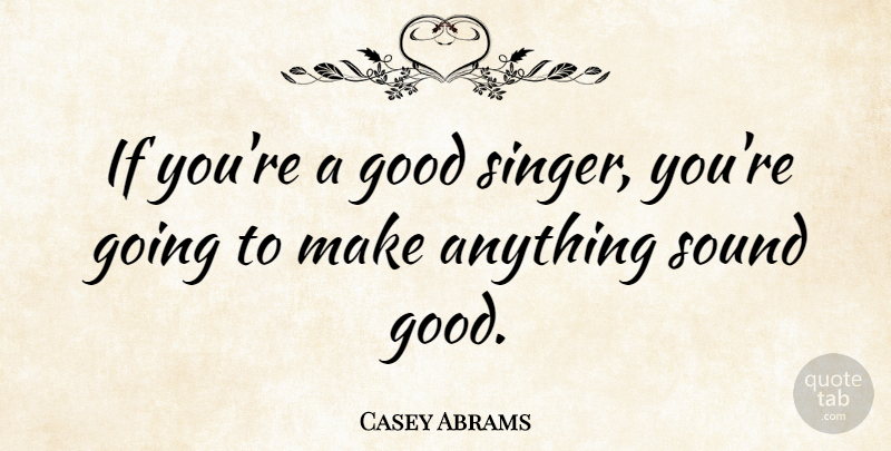 Casey Abrams Quote About Sound, Singers, Ifs: If Youre A Good Singer...