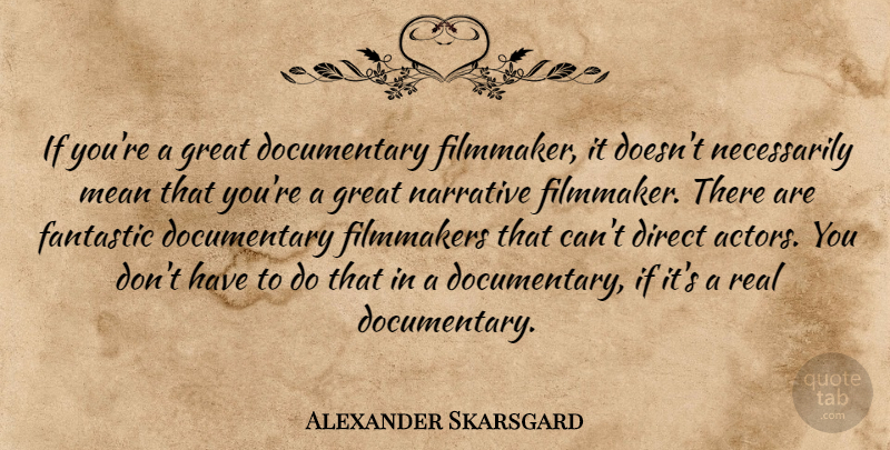 Alexander Skarsgard Quote About Real, Mean, Actors: If Youre A Great Documentary...