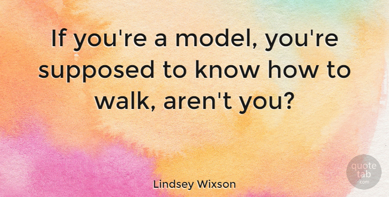 Lindsey Wixson Quote About Supposed: If Youre A Model Youre...