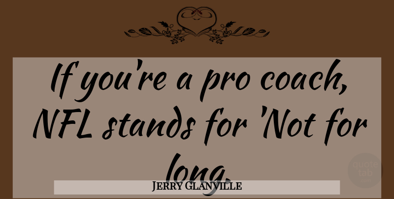 Jerry Glanville Quote About Football, Nfl, Long: If Youre A Pro Coach...