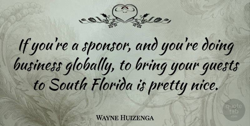 Wayne Huizenga Quote About Business, Florida, Guests, South: If Youre A Sponsor And...
