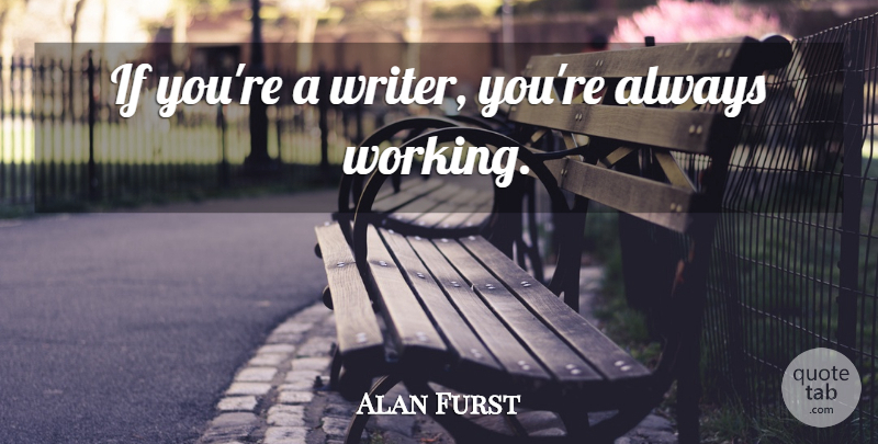 Alan Furst Quote About Always Working, Ifs: If Youre A Writer Youre...