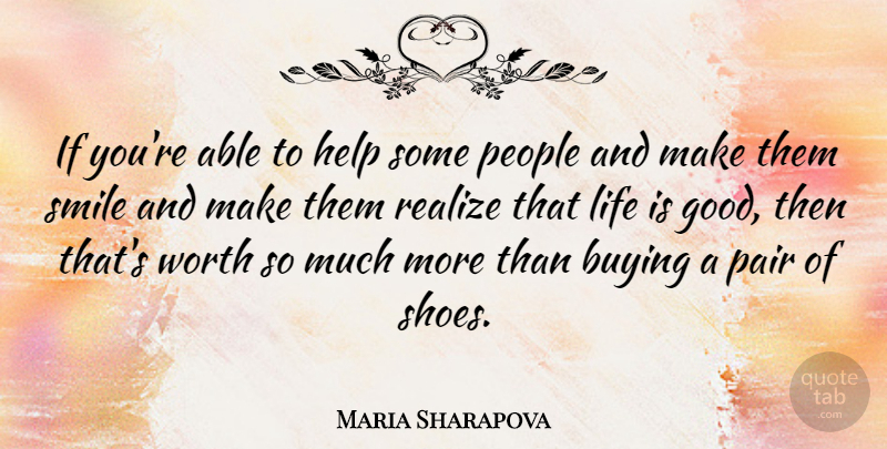 Maria Sharapova Quote About Smile, Life Is Good, Shoes: If Youre Able To Help...