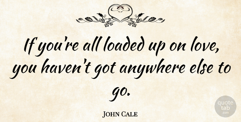 John Cale Quote About Love You, Ifs, Loaded: If Youre All Loaded Up...