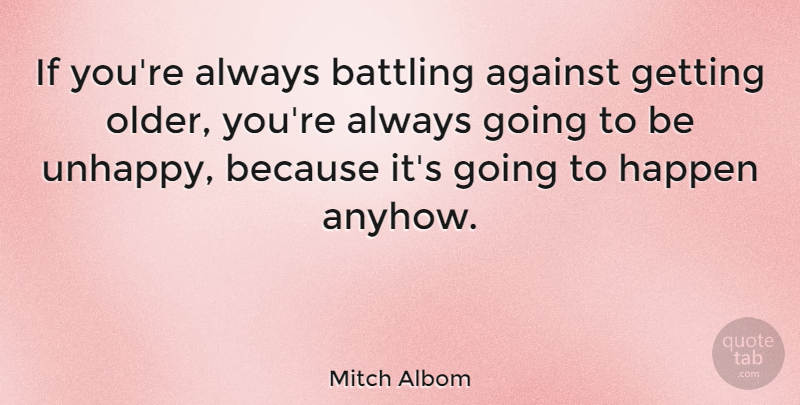 Mitch Albom Quote About Reality, Getting Older, Atheism: If Youre Always Battling Against...