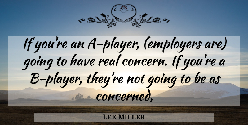 Lee Miller Quote About undefined: If Youre An A Player...