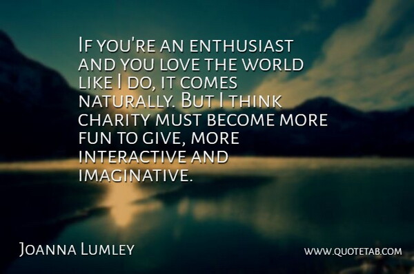 Joanna Lumley Quote About Fun, Thinking, Giving: If Youre An Enthusiast And...
