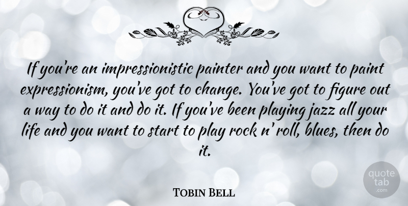 Tobin Bell Quote About Rocks, Play, Want: If Youre An Impressionistic Painter...