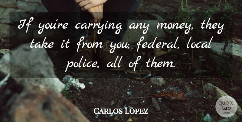 Carlos Lopez Quote About Carrying, Local: If Youre Carrying Any Money...
